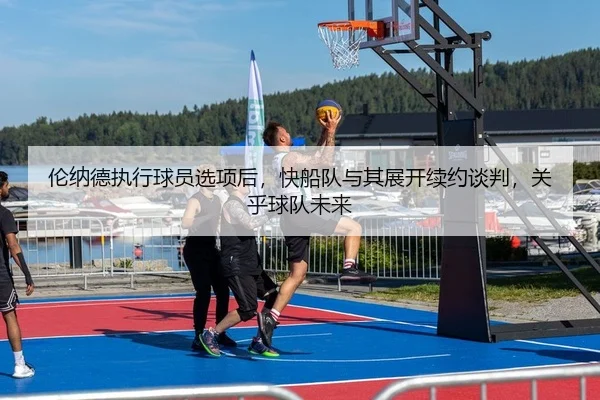 伦纳德执行球员选项后，快船队与其展开续约谈判，关乎球队未来
